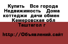 Купить - Все города Недвижимость » Дома, коттеджи, дачи обмен   . Кемеровская обл.,Таштагол г.